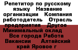 Репетитор по русскому языку › Название организации ­ Компания-работодатель › Отрасль предприятия ­ Другое › Минимальный оклад ­ 1 - Все города Работа » Вакансии   . Алтайский край,Яровое г.